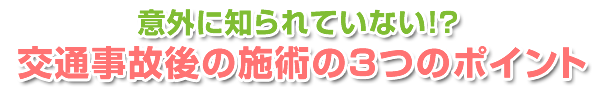 意外に知られていない！？交通事故後の施術についての３つのポイント