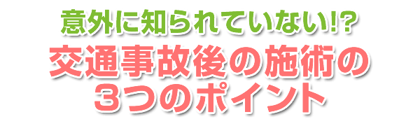 意外に知られていない!?交通事故後の施術の3つのポイント