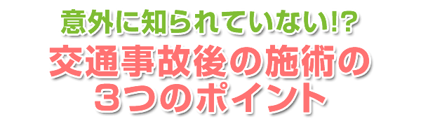 意外に知られていない！？交通事故後の施術の3つのポイント